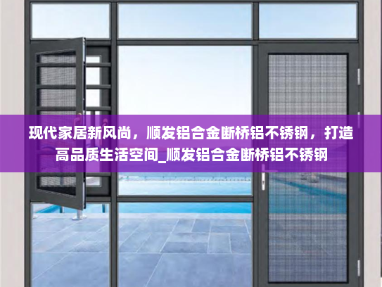 现代家居新风尚，顺发铝合金断桥铝不锈钢，打造高品质生活空间_顺发铝合金断桥铝不锈钢