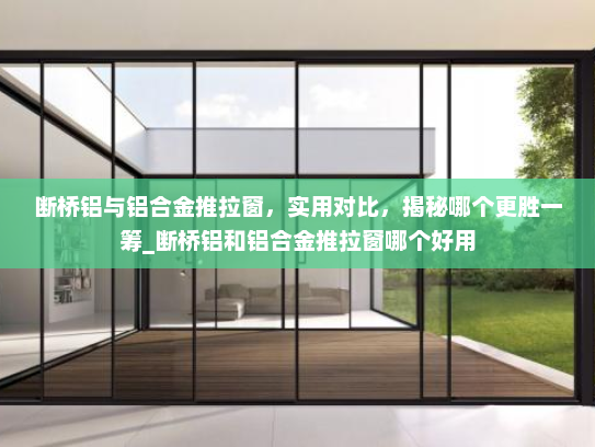 断桥铝与铝合金推拉窗，实用对比，揭秘哪个更胜一筹_断桥铝和铝合金推拉窗哪个好用