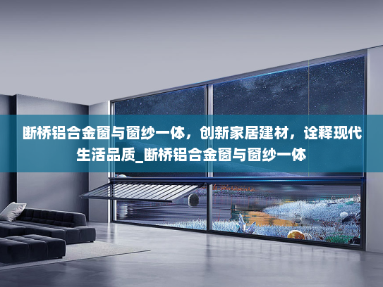 断桥铝合金窗与窗纱一体，创新家居建材，诠释现代生活品质_断桥铝合金窗与窗纱一体
