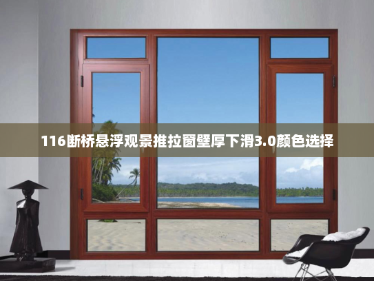 116断桥悬浮观景推拉窗壁厚下滑3.0颜色选择 116断桥悬浮观景推拉窗壁厚下滑3.0颜色选择