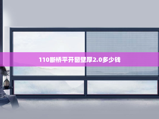110断桥平开窗壁厚2.0多少钱 110断桥平开窗壁厚2.0多少钱