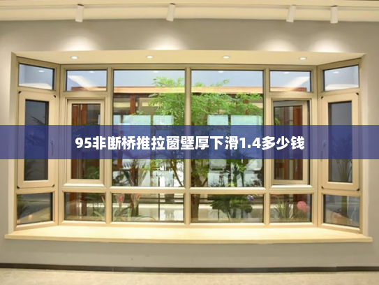 95非断桥推拉窗壁厚下滑1.4多少钱