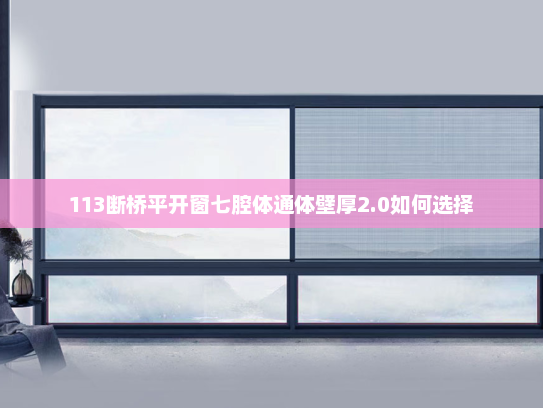 113断桥平开窗七腔体通体壁厚2.0如何选择