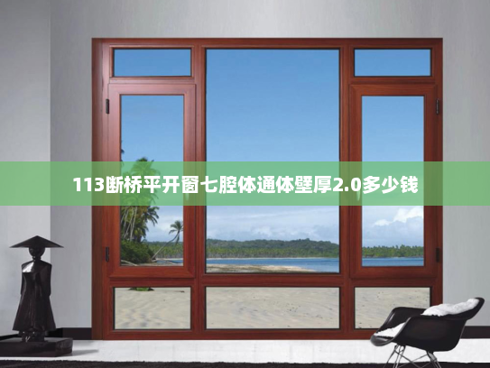 113断桥平开窗七腔体通体壁厚2.0多少钱