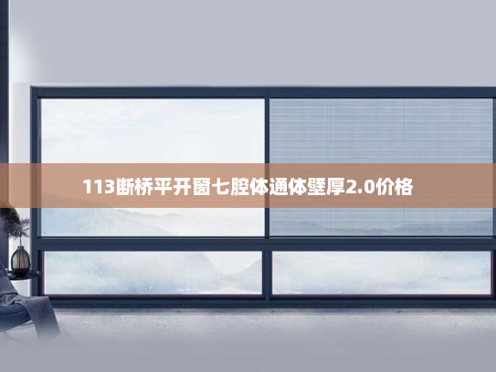 113断桥平开窗七腔体通体壁厚2.0价格