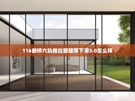 116断桥六轨推拉窗壁厚下滑3.0怎么样