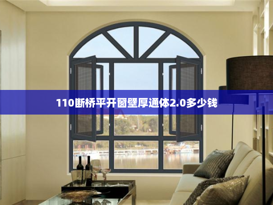 110断桥平开窗壁厚通体2.0多少钱